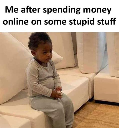 Me After Spending Money Online On Some Stupid Stuff Meme