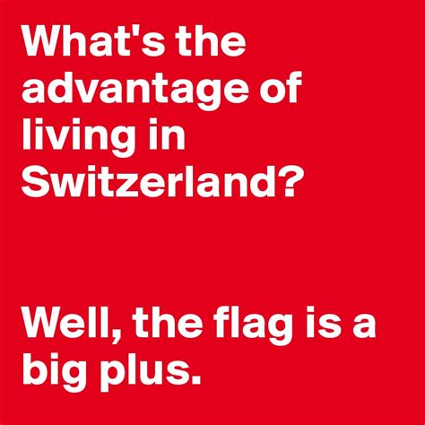 Only the occasional meme will be let through if it is good. What's the advantage of living in Switzerland? Well, the flag is a big plus. - Post by ...