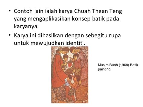 Datuk chuah thean teng, also known as cai tianding, was a malaysian artist who is widely credited for developing batik as a painting technique. Sejarahsenivisual