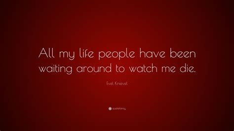 Evel Knievel Quote All My Life People Have Been Waiting Around To