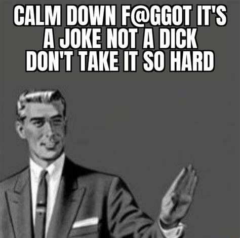 calm down it s a joke not a dick don t take it so hard ifunny