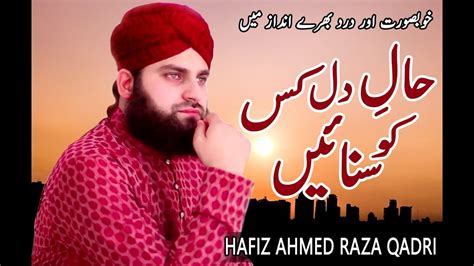 Hafiz Ahmed Raza Qadri Haal E Dil Kis Ko Sunayen Heart Touching