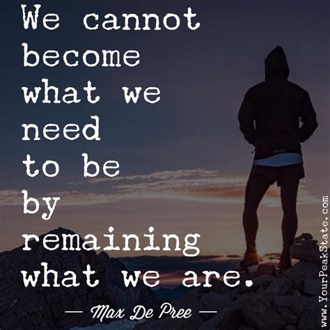 We Cannot Become What We Need To Be By Remaining What We Are Max