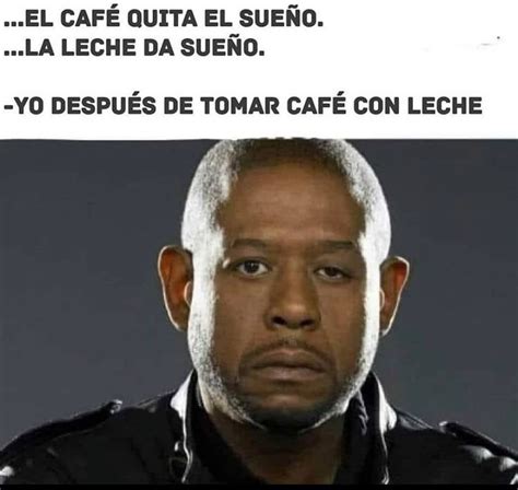 El Café Quita El Sueño La Leche Da Sueño Yo Después De Tomar Café Con Leche Memes