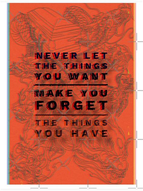 Never Let The Things You Want Make You Forget The Things You Have