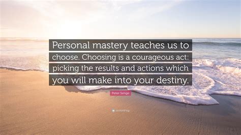 Peter Senge Quote Personal Mastery Teaches Us To Choose Choosing Is