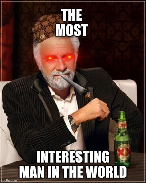 The Most Interesting Man In The World Meme Imgflip