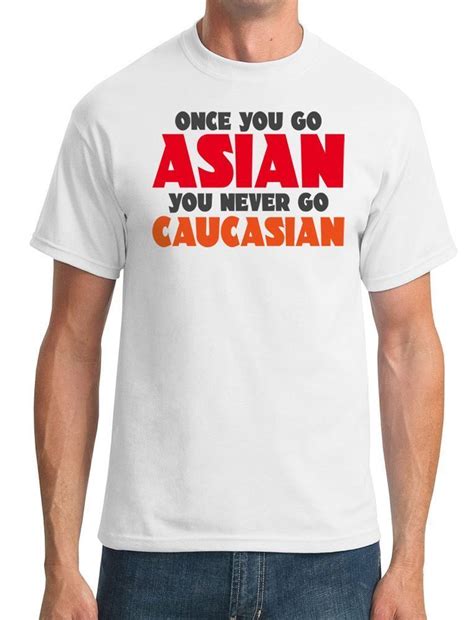 Once You Go Asian You Never Go Caucasian Cool Mens T Shirt In T