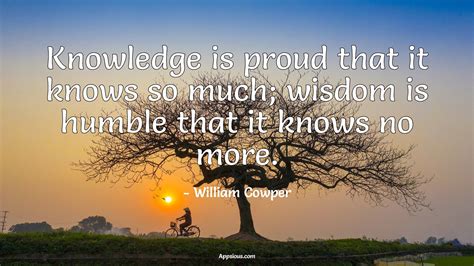 Knowledge Is Proud That It Knows So Much Wisdom Is Humble That It