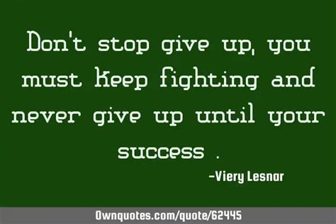 Dont Stop Give Up You Must Keep Fighting And Never Give Up