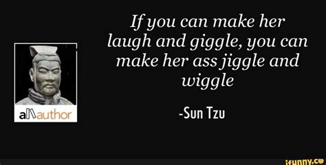 If You Can Make Her Laugh And Giggle You Can Make Her Ass Jiggle And Wiggle Sun Tzu Ifunny