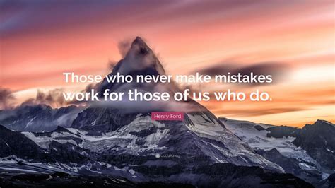 Henry Ford Quote Those Who Never Make Mistakes Work For Those Of Us