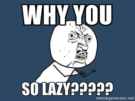 Why You So Lazy Funny Lazy Memes Quotesbae