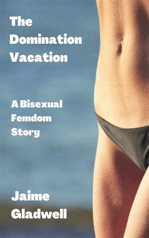 The Domination Vacation A Bisexual Femdom Story By Jaime Gladwell
