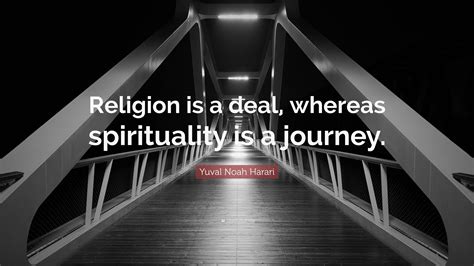 yuval noah harari quote “religion is a deal whereas spirituality is a journey ”