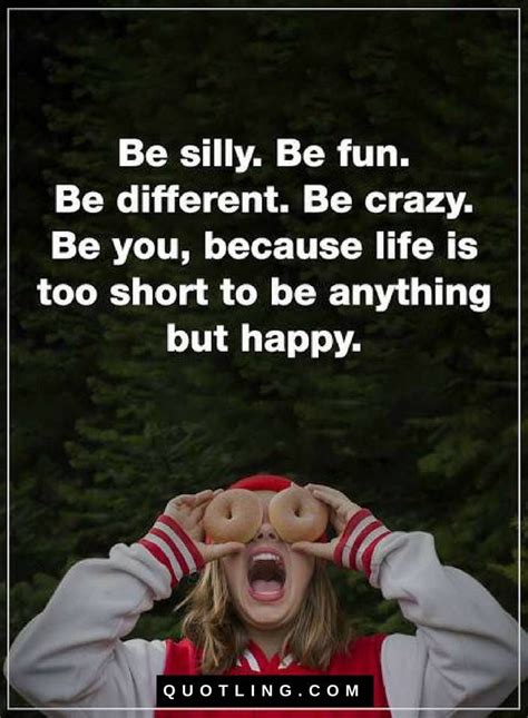 Quotes Be Silly Be Fun Be Different Be Crazy Be Your Because Life