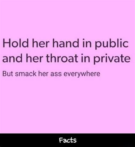 Hold Her Hand In Public And Her Throat In Private But Smack Her Ass