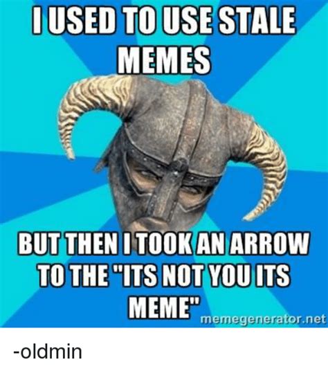 I Used Touse Stale Memes But Then I Tookan Arrow To The Its Not You Its