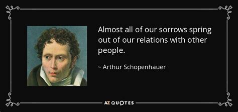 Arthur Schopenhauer Quote Almost All Of Our Sorrows Spring Out Of Our Relations