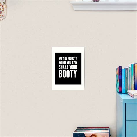 Why Be Moody When You Can Shake Your Booty Art Print For Sale By