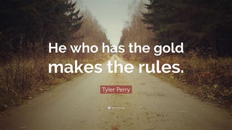 Tyler Perry Quote He Who Has The Gold Makes The Rules