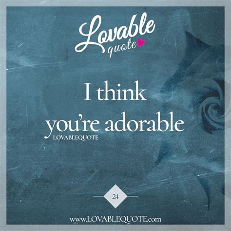 I Think Youre Adorable Lovable Quote Quotes Advice Quotes Love