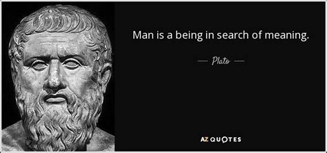 Plato quote: Man is a being in search of meaning.