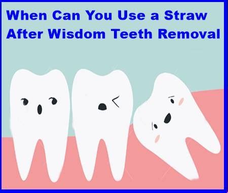 Wisdom teeth removal is a procedure that requires some time to recover. When can I drink out a straw after a wisdom tooth ...