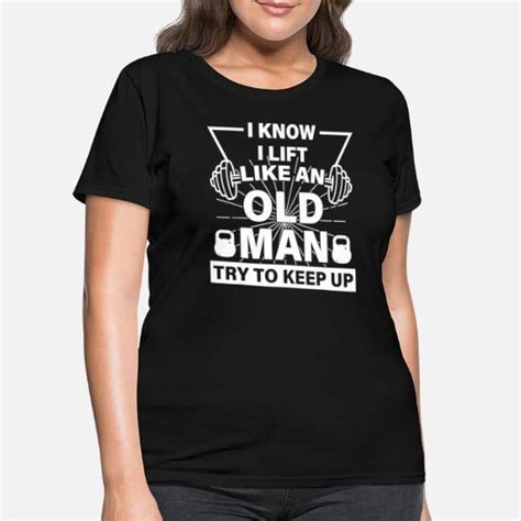 I Know I Lift Like An Old Man Try To Keep Up Women S T Shirt Spreadshirt