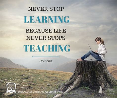 Never Stop Learning Because Life Never Stops Teaching Unknown
