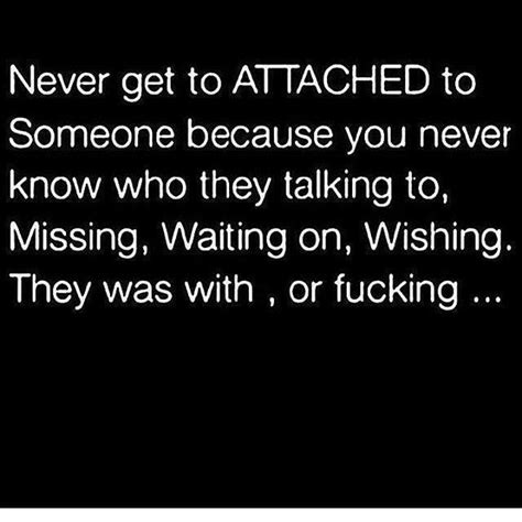 Dont Get Attached To People They Could Be Banging Your Mom R