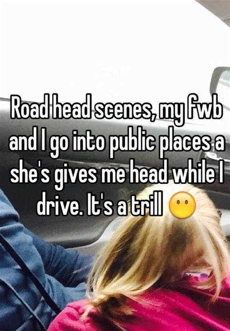 road head scenes my fwb and i go into public places a she s gives me head while i drive it s a