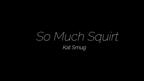 So Much Squirt Clip By Kat Smug Fancentro