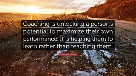 Timothy Gallwey Quote Coaching Is Unlocking A Persons Potential To