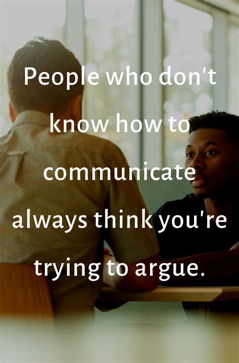 people who don t know how to communicate always think you re trying to argue arguing quotes
