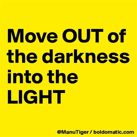 Move Out Of The Darkness Into The Light Post By Manutiger On Boldomatic