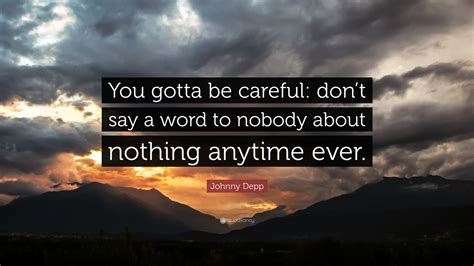 johnny depp quote “you gotta be careful don t say a word to nobody about nothing anytime ever ”