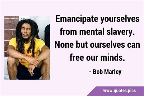 Emancipate Yourselves From Mental Slavery None But Ourselves Can Free Our Minds