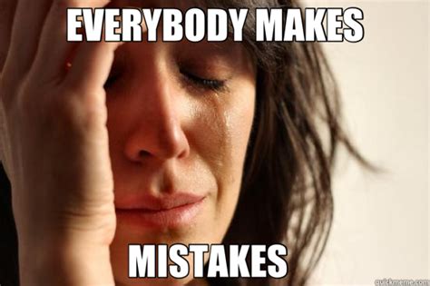 Everybody Makes Mistakes First World Problems Quickmeme