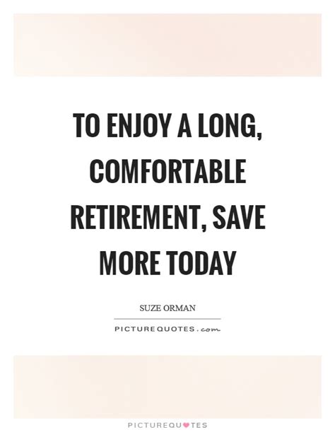 To Enjoy A Long Comfortable Retirement Save More Today Picture Quotes
