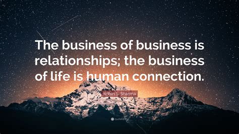 Robin S Sharma Quote The Business Of Business Is Relationships The