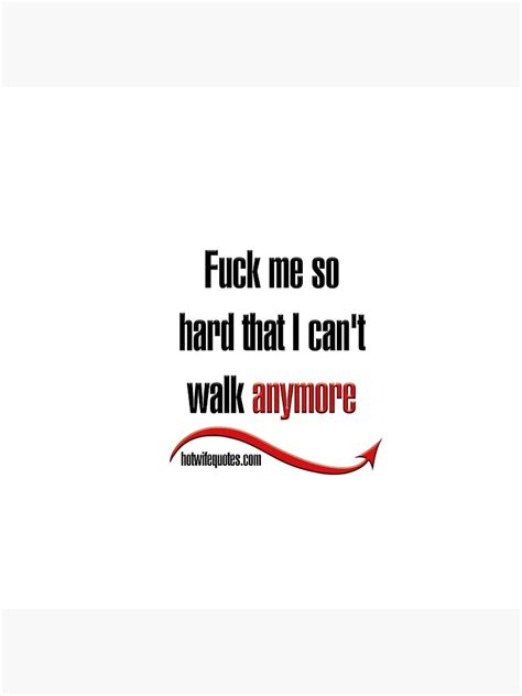 Fuck Me So Hard That I Can T Walk Anymore Pin By Hotwifequotes Redbubble