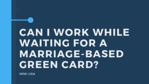 The rules surrounding marriage and green cards are detailed and. Can I Work While Waiting For a Marriage-Based Green Card