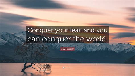 Jay Kristoff Quote “conquer Your Fear And You Can Conquer The World”