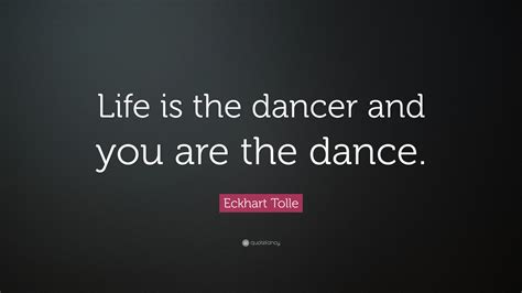 Eckhart Tolle Quote “life Is The Dancer And You Are The Dance” 10
