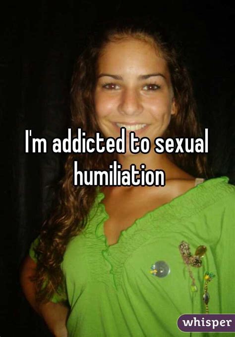 i m addicted to sexual humiliation