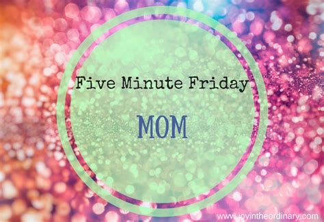 Five Minute Friday Mom — Joy In The Ordinary
