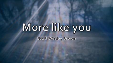 More Like You Scott Wesley Brown Lyric Youtube