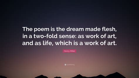 Henry Miller Quote The Poem Is The Dream Made Flesh In A Two Fold