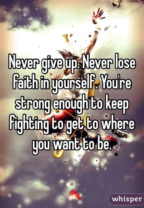 Never Give Up Never Lose Faith In Yourself Youre Strong Enough To